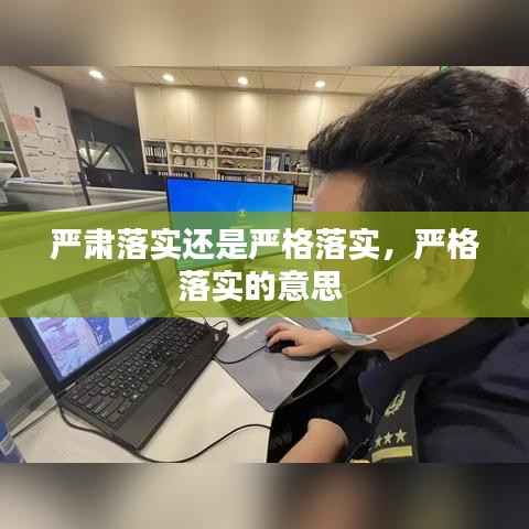 严肃落实还是严格落实,严格落实的意思