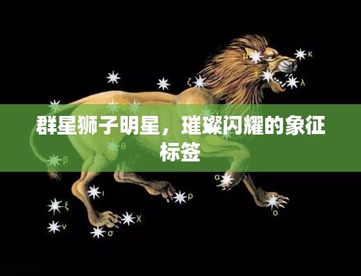 群星狮子明星,璀璨闪耀的象征标签
