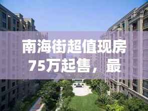 南海街超值现房75万起售,最新房源消息抢先看