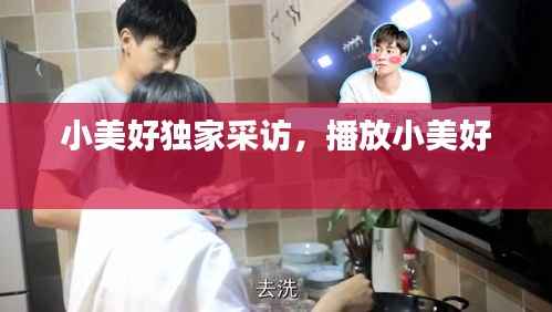小美好独家采访,播放小美好