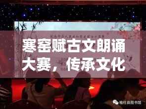 寒窑赋古文朗诵大赛,传承文化之美,领略经典之声!