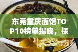东莞重庆面馆TOP10榜单揭晓,探寻地道重庆面的诱惑魅力