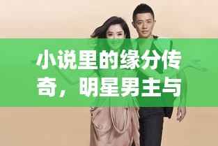 小说里的缘分传奇,明星男主与青梅竹马深情相伴的故事