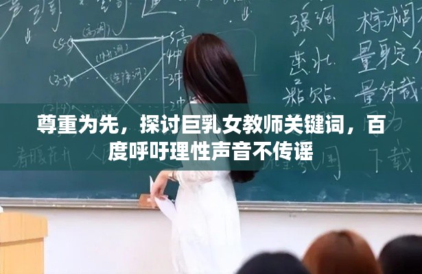 尊重为先,探讨巨乳女教师关键词,百度呼吁理性声音不传谣