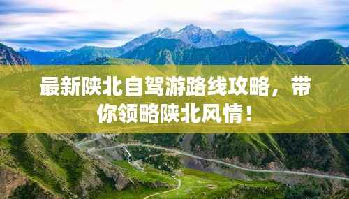 最新陕北自驾游路线攻略,带你领略陕北风情!