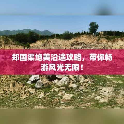 郑国渠绝美沿途攻略,带你畅游风光无限!