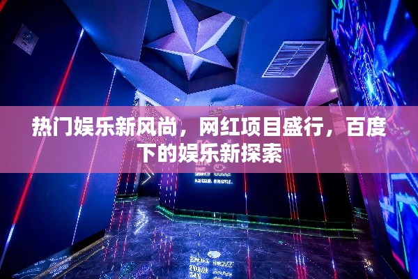 热门娱乐新风尚,网红项目盛行,百度下的娱乐新探索