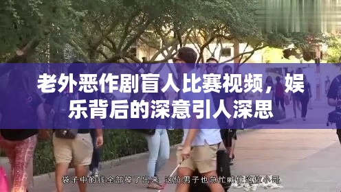 老外恶作剧盲人比赛视频,娱乐背后的深意引人深思