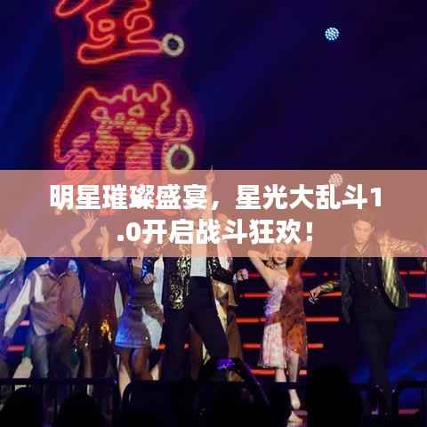 明星璀璨盛宴,星光大乱斗1.0开启战斗狂欢!