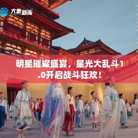 明星璀璨盛宴,星光大乱斗1.0开启战斗狂欢!