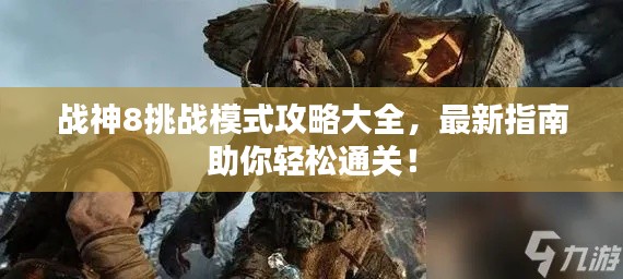 战神8挑战模式攻略大全,最新指南助你轻松通关!