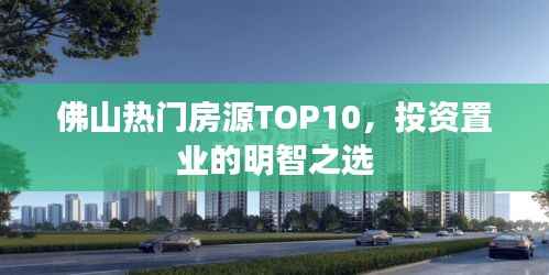 佛山热门房源TOP10,投资置业的明智之选
