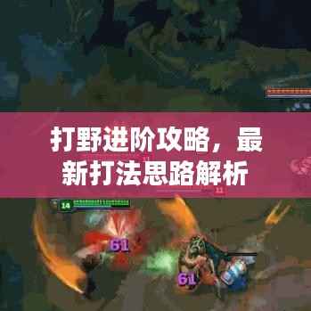打野进阶攻略,最新打法思路解析