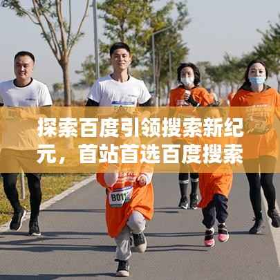 探索百度引领搜索新纪元,首站首选百度搜索!