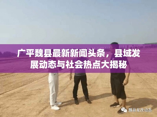 广平魏县最新新闻头条,县域发展动态与社会热点大揭秘