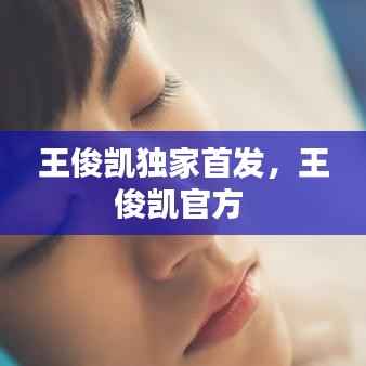 王俊凯独家首发,王俊凯官方
