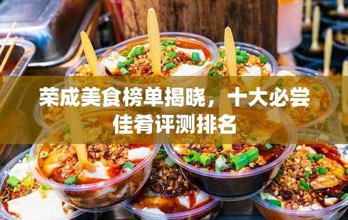 荣成美食榜单揭晓,十大必尝佳肴评测排名