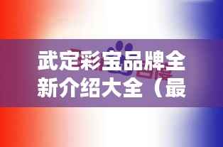 武定彩宝品牌全新介绍大全(最新资讯,百度权威收录)