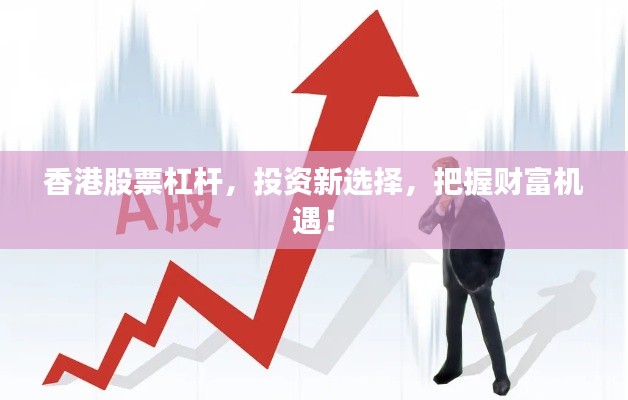 香港股票杠杆,投资新选择,把握财富机遇!