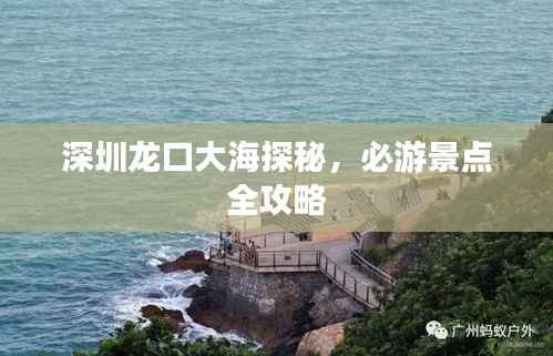 深圳龙口大海探秘,必游景点全攻略