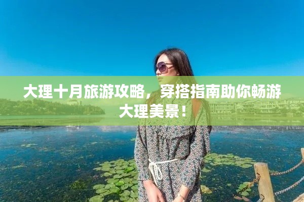 大理十月旅游攻略,穿搭指南助你畅游大理美景!