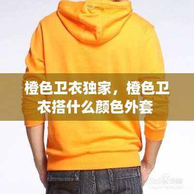 橙色卫衣独家,橙色卫衣搭什么颜色外套