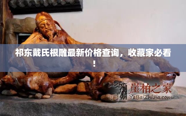 祁东戴氏根雕最新价格查询,收藏家必看!