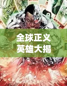 全球正义英雄大揭秘,震撼人心的英雄排名!