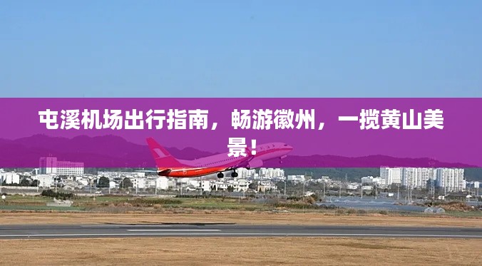 屯溪机场出行指南,畅游徽州,一揽黄山美景!