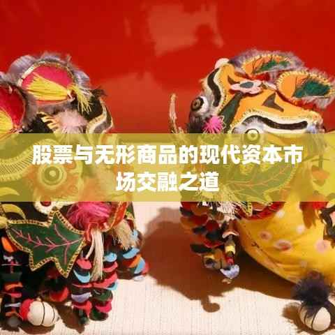 股票与无形商品的现代资本市场交融之道