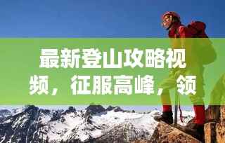 最新登山攻略视频,征服高峰,领略自然之美