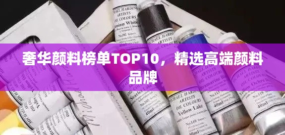 奢华颜料榜单TOP10,精选高端颜料品牌