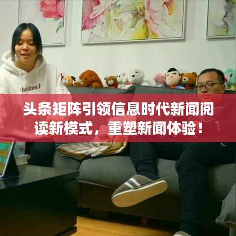 头条矩阵引领信息时代新闻阅读新模式,重塑新闻体验!