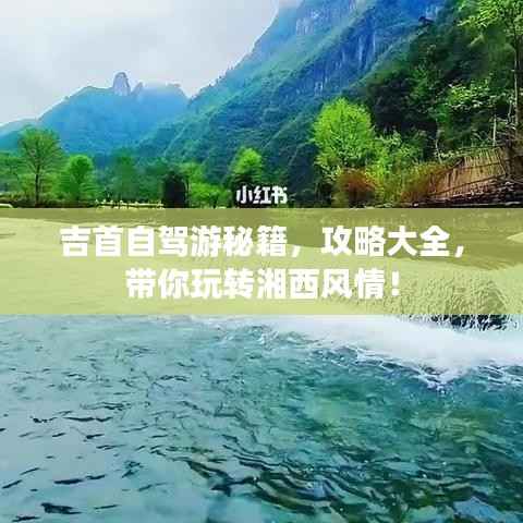 吉首自驾游秘籍,攻略大全,带你玩转湘西风情!