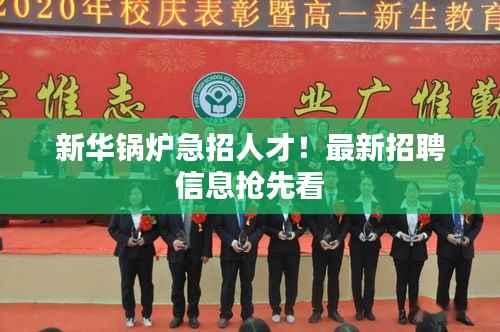 新华锅炉急招人才!最新招聘信息抢先看