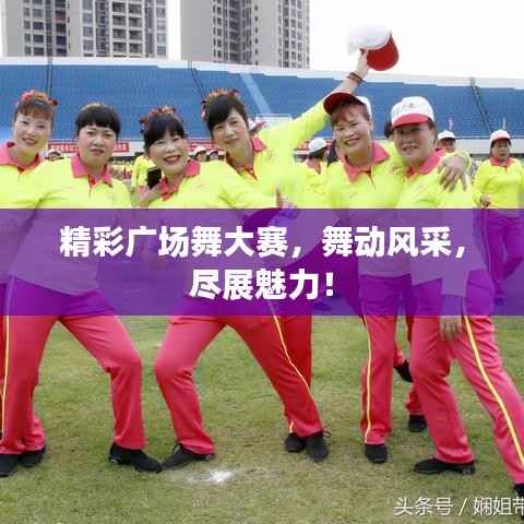 精彩广场舞大赛,舞动风采,尽展魅力!