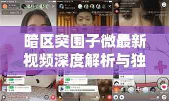 暗区突围子微最新视频深度解析与独家点评揭秘