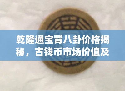 乾隆通宝背八卦价格揭秘,古钱币市场价值及文化内涵深度解读