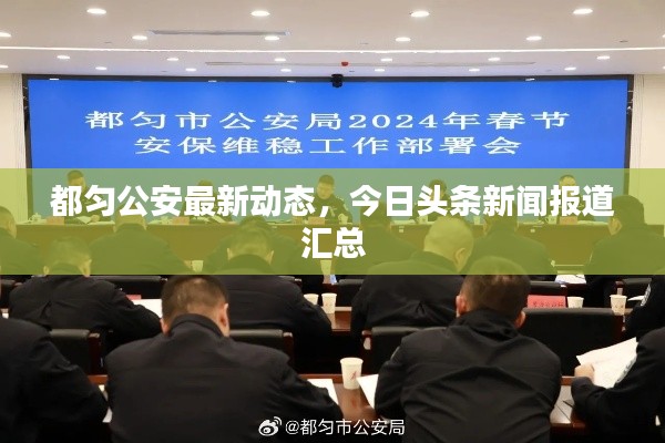 都匀公安最新动态,今日头条新闻报道汇总