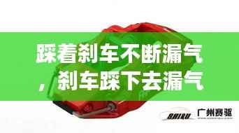 踩着刹车不断漏气,刹车踩下去漏气