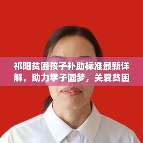 祁阳贫困孩子补助标准最新详解,助力学子圆梦,关爱贫困家庭孩子教育资助全面升级!