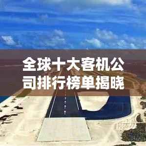 全球十大客机公司排行榜单揭晓!