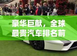 豪华巨献,全球最贵汽车排名前十榜单揭晓!