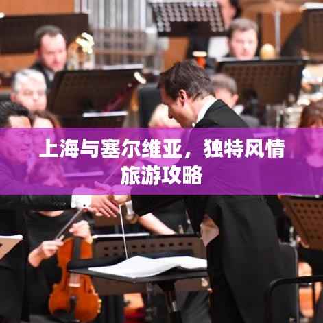 上海与塞尔维亚,独特风情旅游攻略