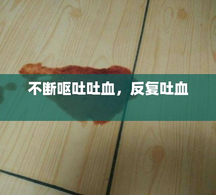 不断呕吐吐血,反复吐血