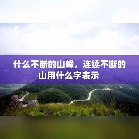什么不断的山峰,连续不断的山用什么字表示