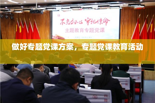 做好专题党课方案,专题党课教育活动