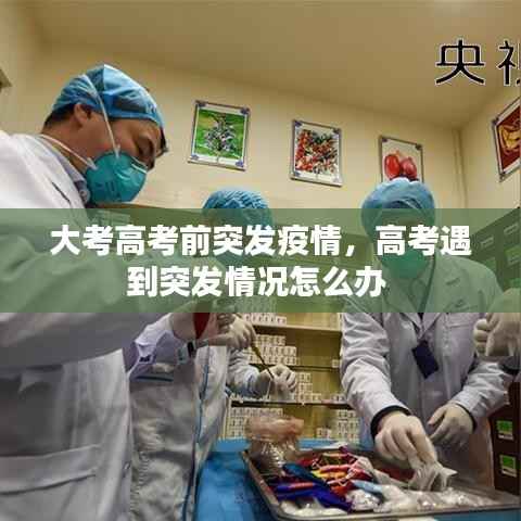 大考高考前突发疫情,高考遇到突发情况怎么办