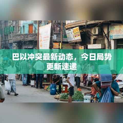 巴以冲突最新动态,今日局势更新速递