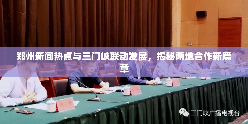 郑州新闻热点与三门峡联动发展,揭秘两地合作新篇章